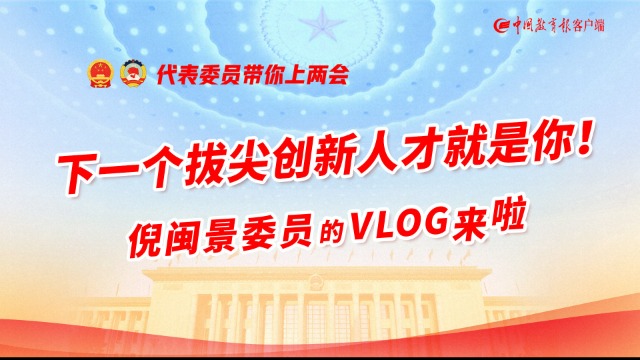 代表委员带你上两会|下一个拔尖创新人才就是你！倪闽景委员的VLOG来啦